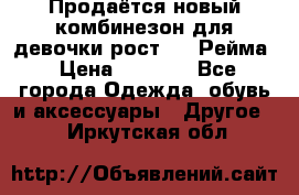 Продаётся новый комбинезон для девочки рост 140 Рейма › Цена ­ 6 500 - Все города Одежда, обувь и аксессуары » Другое   . Иркутская обл.